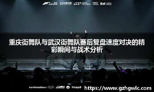 重庆街舞队与武汉街舞队赛后复盘速度对决的精彩瞬间与战术分析