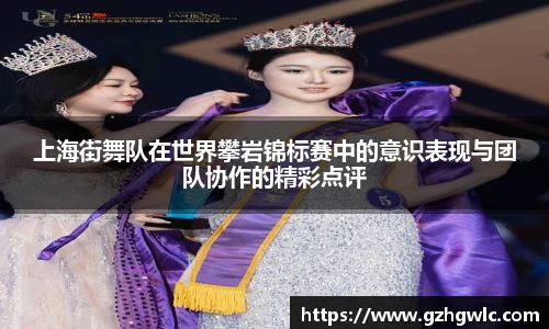 上海街舞队在世界攀岩锦标赛中的意识表现与团队协作的精彩点评