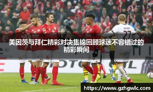 美因茨与拜仁精彩对决集锦回顾球迷不容错过的精彩瞬间