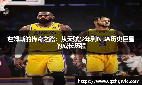 詹姆斯的传奇之路：从天赋少年到NBA历史巨星的成长历程