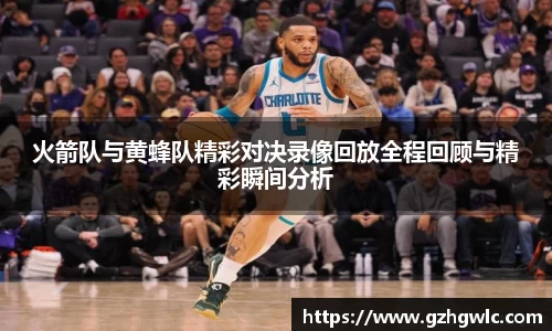 火箭队与黄蜂队精彩对决录像回放全程回顾与精彩瞬间分析