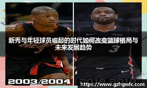 新秀与年轻球员崛起的时代如何改变篮球格局与未来发展趋势