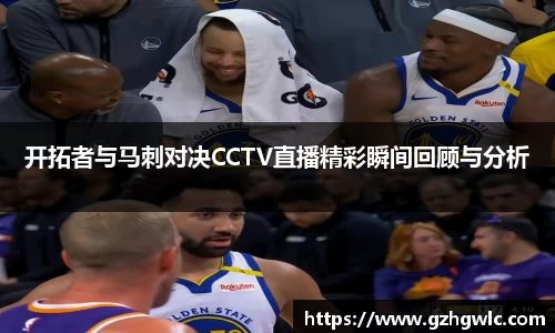 开拓者与马刺对决CCTV直播精彩瞬间回顾与分析